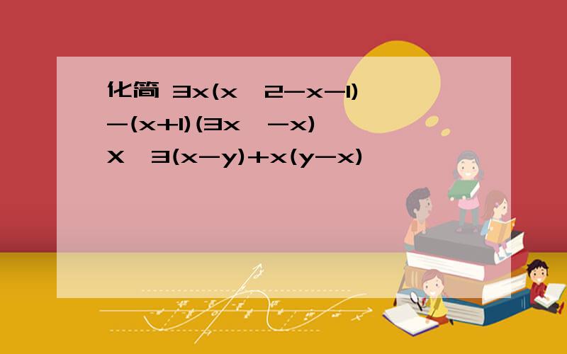 化简 3x(x^2-x-1)-(x+1)(3x^-x) X^3(x-y)+x(y-x)