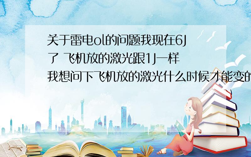 关于雷电ol的问题我现在6J了 飞机放的激光跟1J一样 我想问下飞机放的激光什么时候才能变的更牛 还是要花钱买 在哪买?还有怎么组队跟别人一起玩 我怎么组队后还是一人