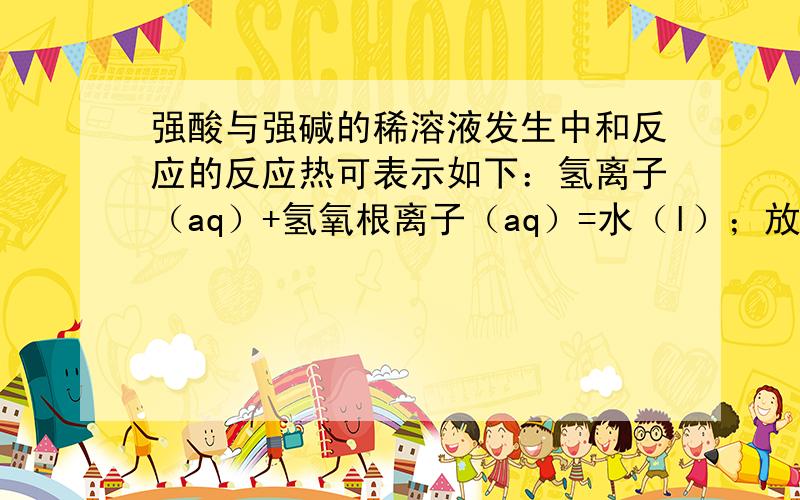 强酸与强碱的稀溶液发生中和反应的反应热可表示如下：氢离子（aq）+氢氧根离子（aq）=水（l）；放出热量57.3kj/mol；向1mol/L的NaOH（aq）中加入：1.稀醋酸 2.浓硫酸 3.稀硝酸恰好完全反应是的