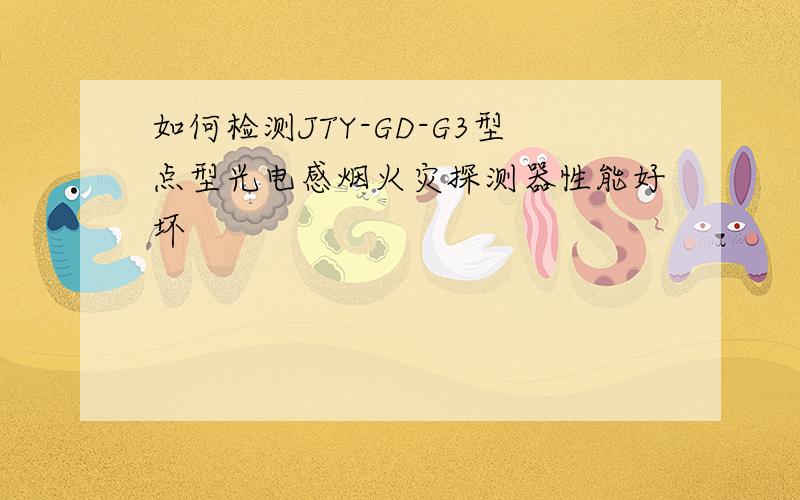 如何检测JTY-GD-G3型点型光电感烟火灾探测器性能好坏