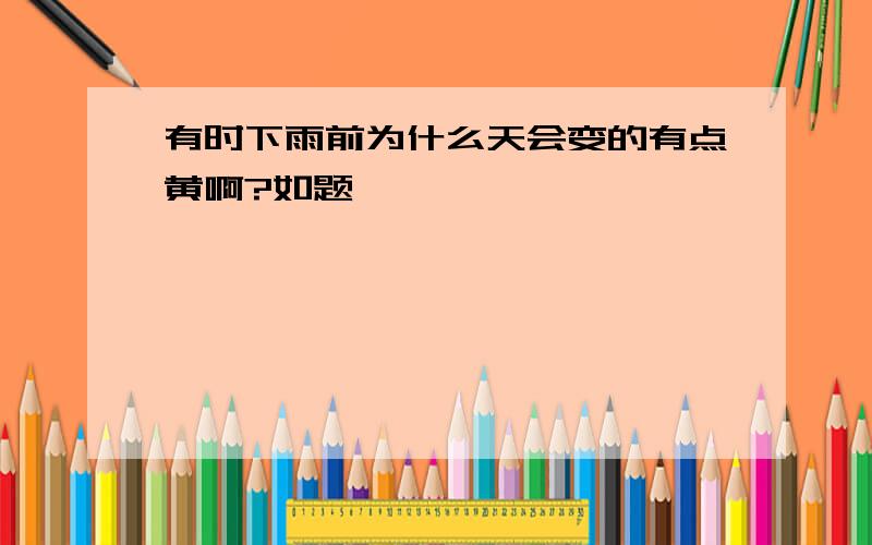 有时下雨前为什么天会变的有点黄啊?如题