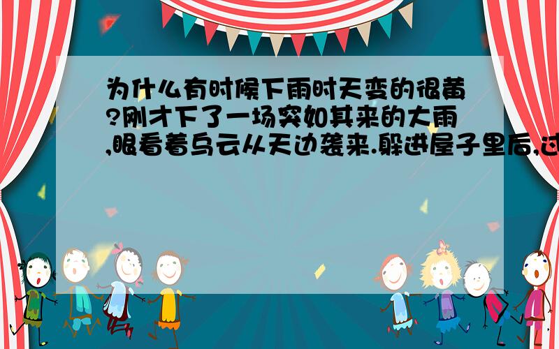 为什么有时候下雨时天变的很黄?刚才下了一场突如其来的大雨,眼看着乌云从天边袭来.躲进屋子里后,过了一会发现外面的天很黄,暗黄的,好象黄色的雾一般笼罩着小镇.请问这是为什么?（现