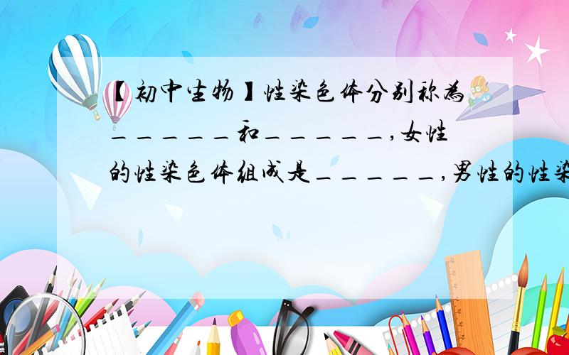 【初中生物】性染色体分别称为_____和_____,女性的性染色体组成是_____,男性的性染色体组成是____.