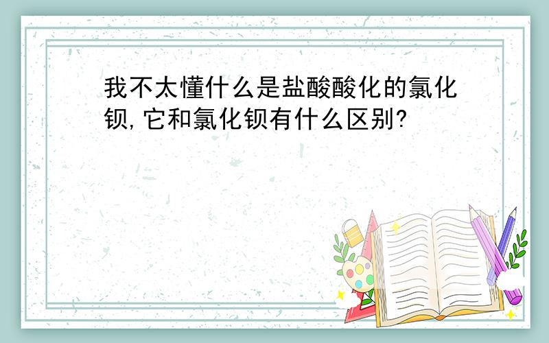 我不太懂什么是盐酸酸化的氯化钡,它和氯化钡有什么区别?