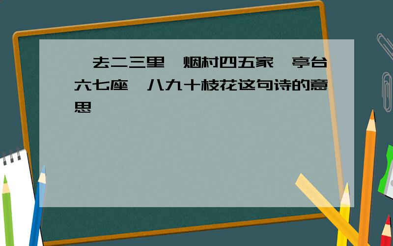 一去二三里,烟村四五家,亭台六七座,八九十枝花这句诗的意思