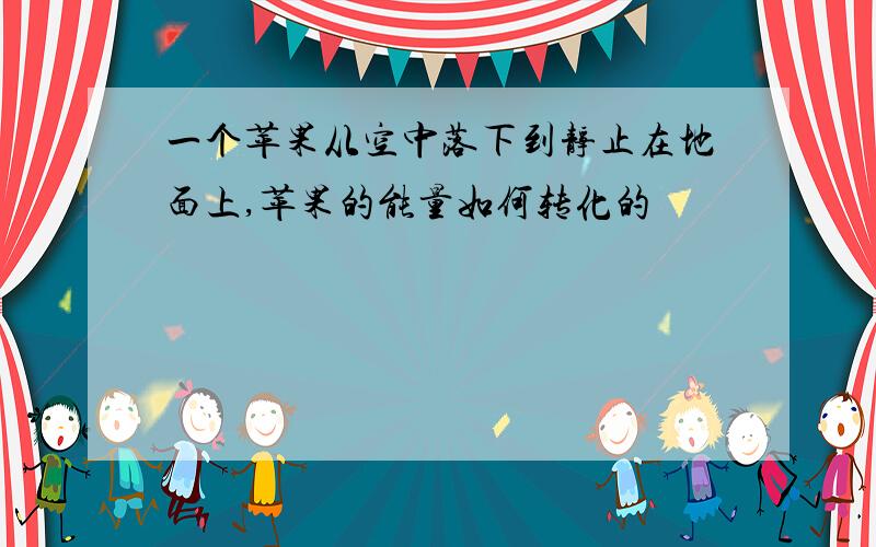 一个苹果从空中落下到静止在地面上,苹果的能量如何转化的