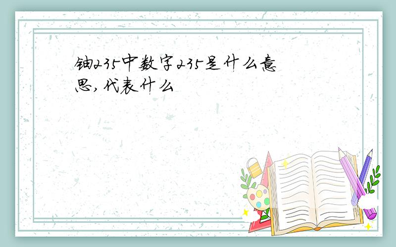 铀235中数字235是什么意思,代表什么