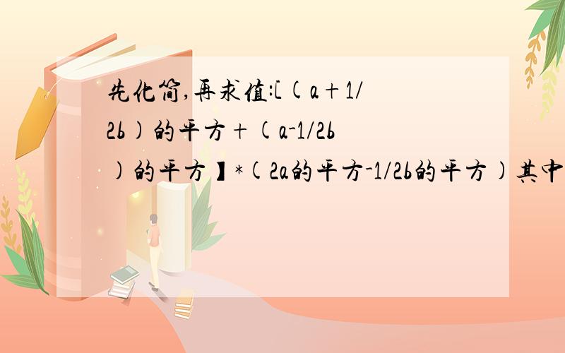 先化简,再求值:[(a+1/2b)的平方+(a-1/2b)的平方】*(2a的平方-1/2b的平方)其中a=-1,b=2