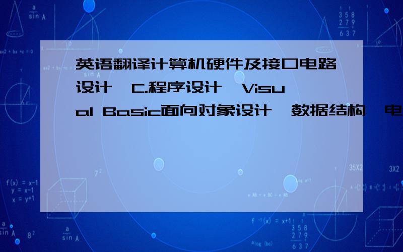 英语翻译计算机硬件及接口电路设计,C.程序设计,Visual Basic面向对象设计,数据结构,电路,数字电子,模拟电子,高频电子线路,通信原理,计算机网络,程控交换技术,数字图象处理,计算机图形学,模