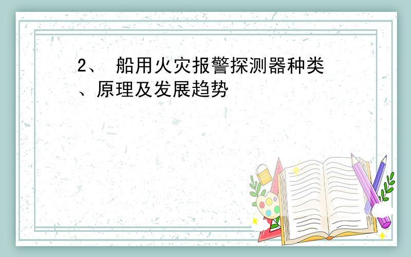 2、 船用火灾报警探测器种类、原理及发展趋势