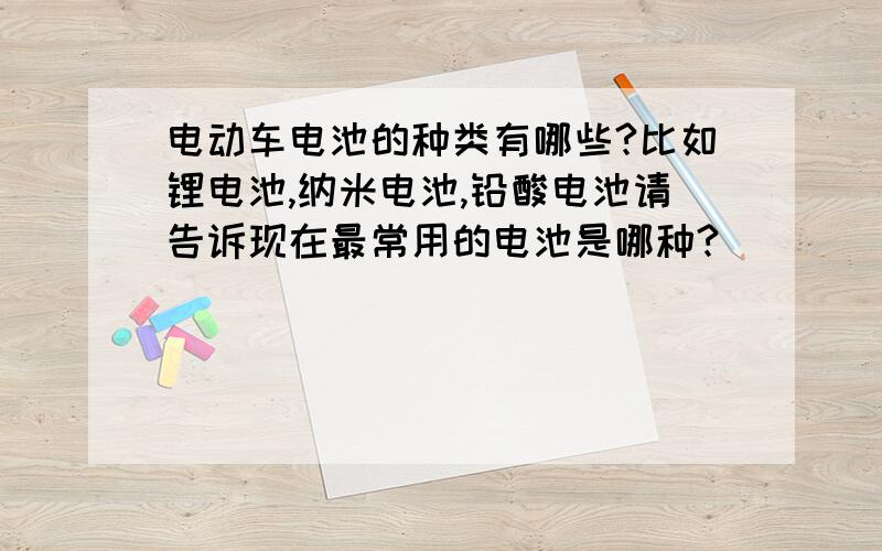 电动车电池的种类有哪些?比如锂电池,纳米电池,铅酸电池请告诉现在最常用的电池是哪种?