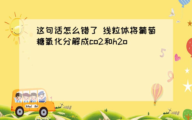 这句话怎么错了 线粒体将葡萄糖氧化分解成co2和h2o