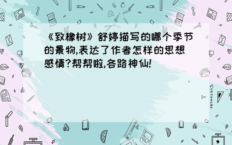 《致橡树》舒婷描写的哪个季节的景物,表达了作者怎样的思想感情?帮帮啦,各路神仙!