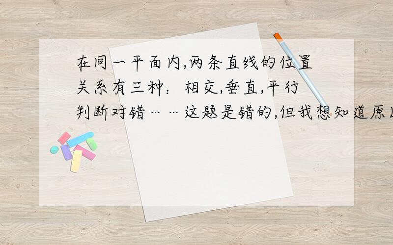 在同一平面内,两条直线的位置关系有三种：相交,垂直,平行判断对错……这题是错的,但我想知道原因……