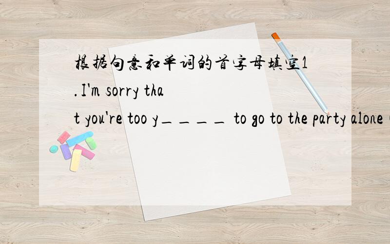 根据句意和单词的首字母填空1.I'm sorry that you're too y____ to go to the party alone(单独的）.2.Please tell me something about him,the m_____ the better.