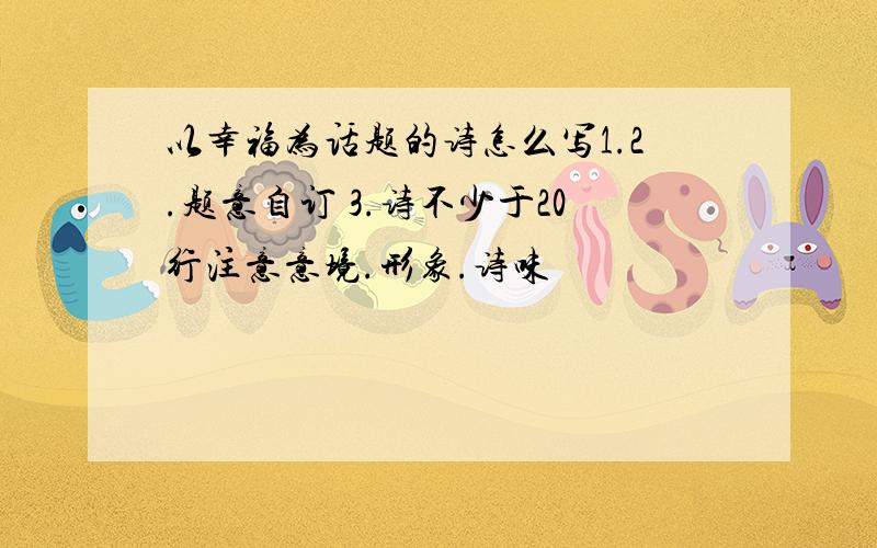 以幸福为话题的诗怎么写1.2.题意自订 3.诗不少于20行注意意境.形象.诗味