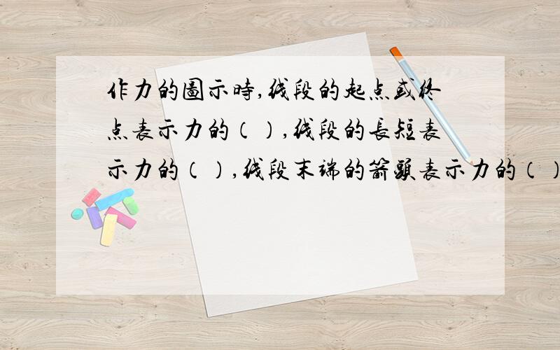 作力的图示时,线段的起点或终点表示力的（）,线段的长短表示力的（）,线段末端的箭头表示力的（）