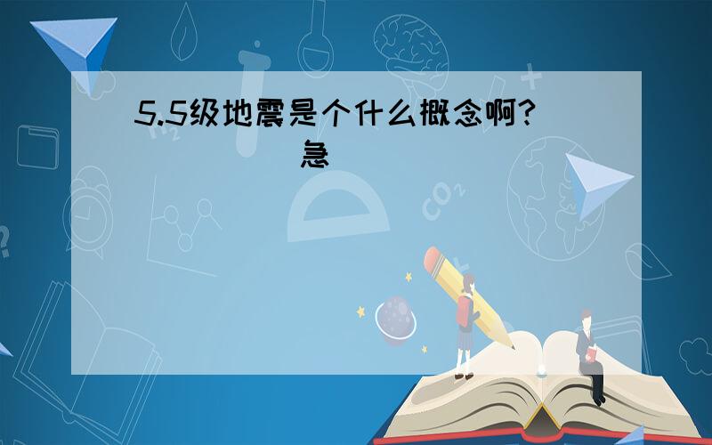 5.5级地震是个什么概念啊?`````急