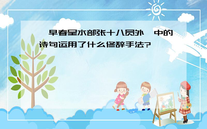 《早春呈水部张十八员外》中的诗句运用了什么修辞手法?