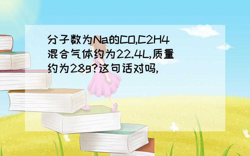 分子数为Na的CO,C2H4混合气体约为22.4L,质量约为28g?这句话对吗,