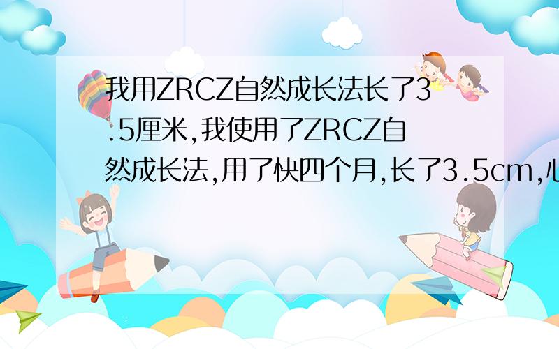 我用ZRCZ自然成长法长了3.5厘米,我使用了ZRCZ自然成长法,用了快四个月,长了3.5cm,心理非常高兴,但我害怕会反弹,新注册的,都拿出来了!