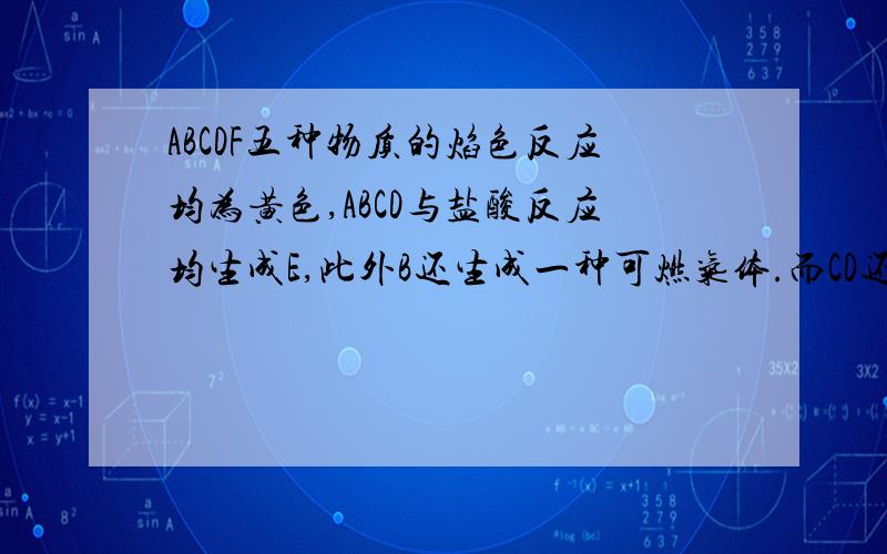 ABCDF五种物质的焰色反应均为黄色,ABCD与盐酸反应均生成E,此外B还生成一种可燃气体.而CD还生成一种无色无味的气体H,该气体能使澄清石灰水变浑浊.D和A可反应生成C,F和H也可反应生成C和另一