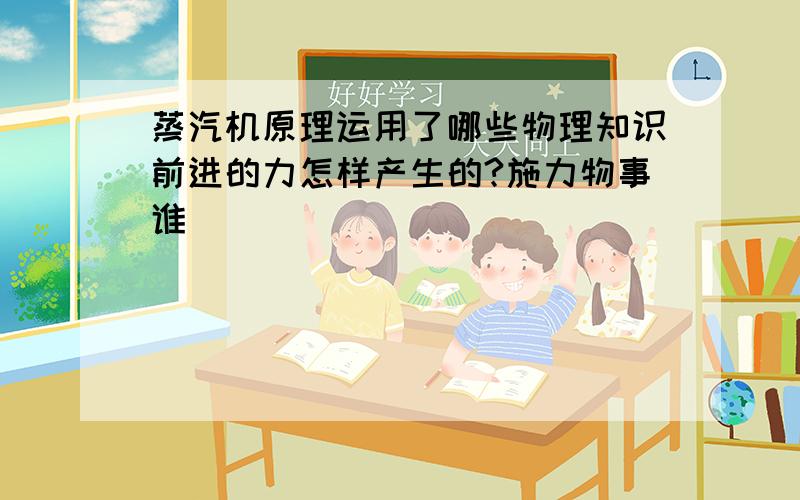 蒸汽机原理运用了哪些物理知识前进的力怎样产生的?施力物事谁