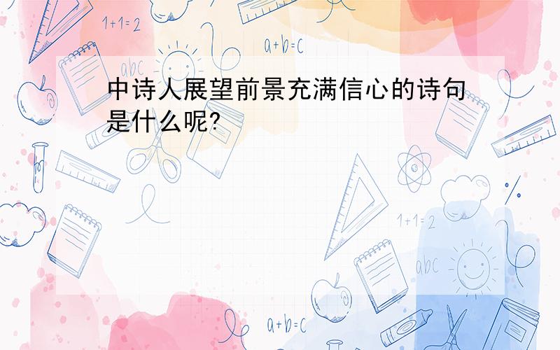 中诗人展望前景充满信心的诗句是什么呢?