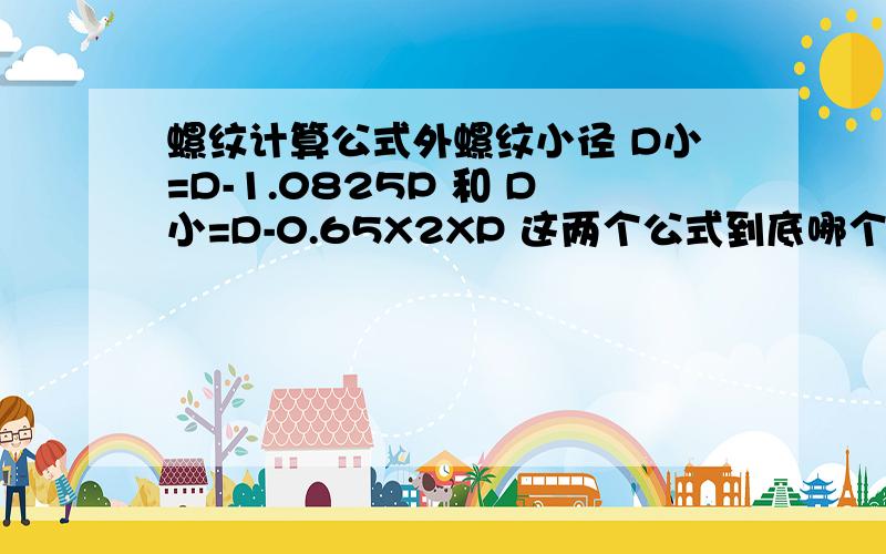 螺纹计算公式外螺纹小径 D小=D-1.0825P 和 D小=D-0.65X2XP 这两个公式到底哪个对 还请说明原因谢谢