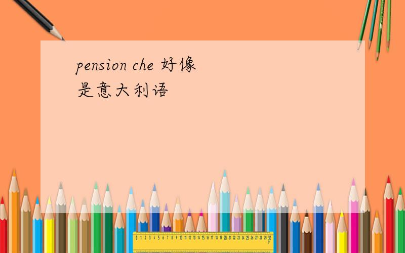 pension che 好像是意大利语