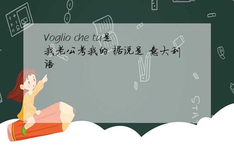 Voglio che tu是我老公考我的 据说是 意大利语