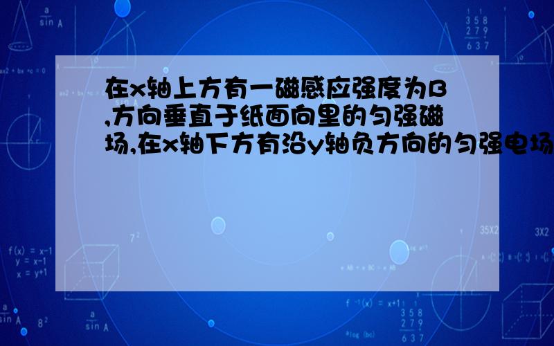 在x轴上方有一磁感应强度为B,方向垂直于纸面向里的匀强磁场,在x轴下方有沿y轴负方向的匀强电场,场强E,质量m电量-q的粒子从原点O沿y轴正方向射出,第三次到达x轴时,它与O距离L,求 粒子射出