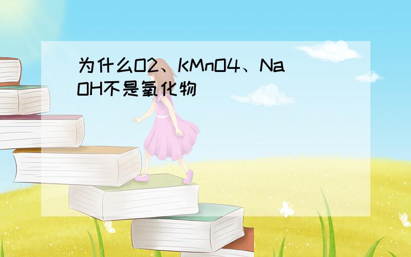 为什么O2、KMnO4、NaOH不是氧化物