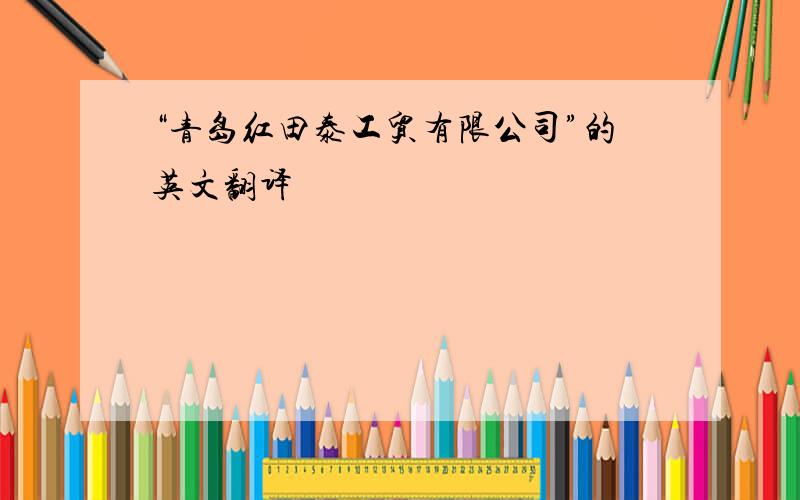 “青岛红田泰工贸有限公司”的英文翻译