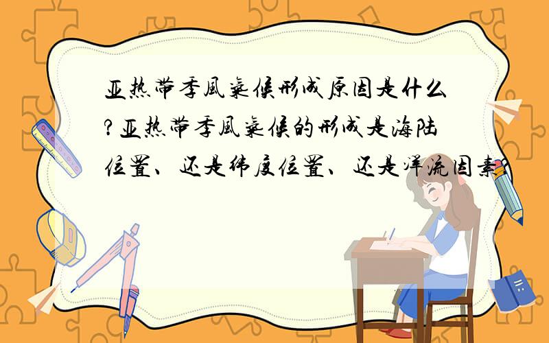 亚热带季风气候形成原因是什么?亚热带季风气候的形成是海陆位置、还是纬度位置、还是洋流因素?