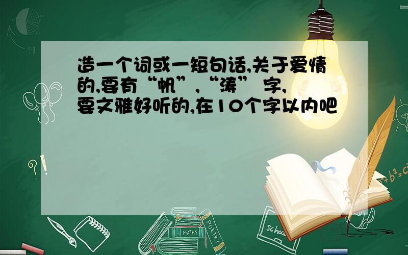 造一个词或一短句话,关于爱情的,要有“帆”,“涛” 字,要文雅好听的,在10个字以内吧