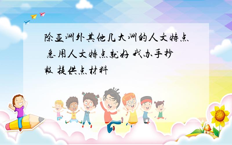 除亚洲外其他几大洲的人文特点 急用人文特点就好 我办手抄报 提供点材料