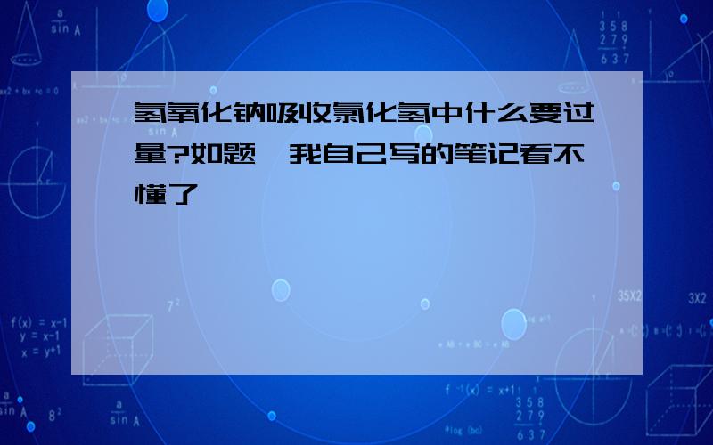 氢氧化钠吸收氯化氢中什么要过量?如题,我自己写的笔记看不懂了,