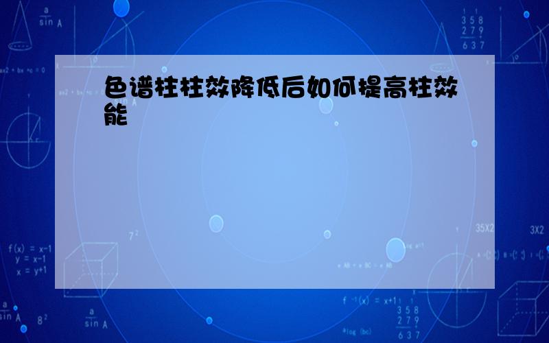 色谱柱柱效降低后如何提高柱效能