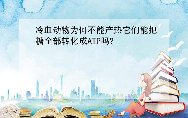 冷血动物为何不能产热它们能把糖全部转化成ATP吗?