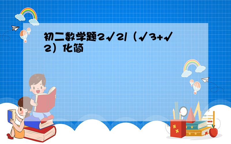 初二数学题2√2/（√3+√2）化简