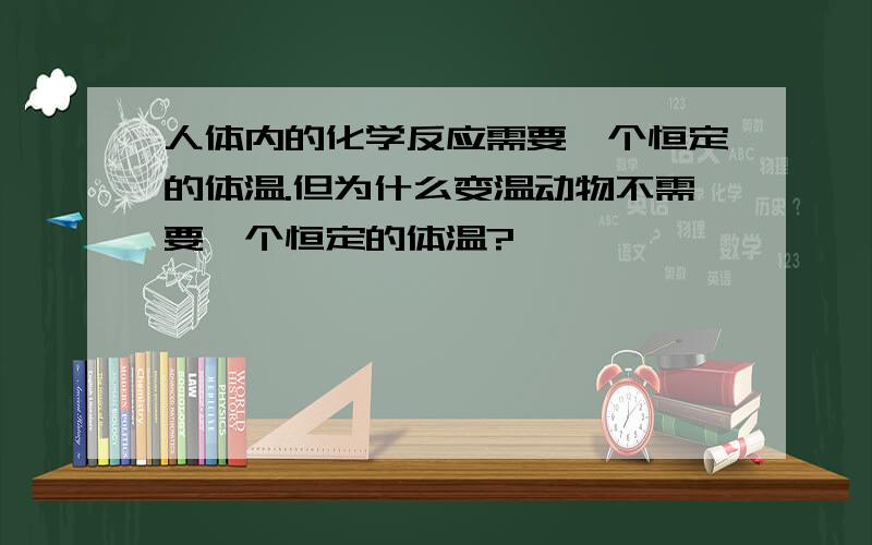 人体内的化学反应需要一个恒定的体温.但为什么变温动物不需要一个恒定的体温?