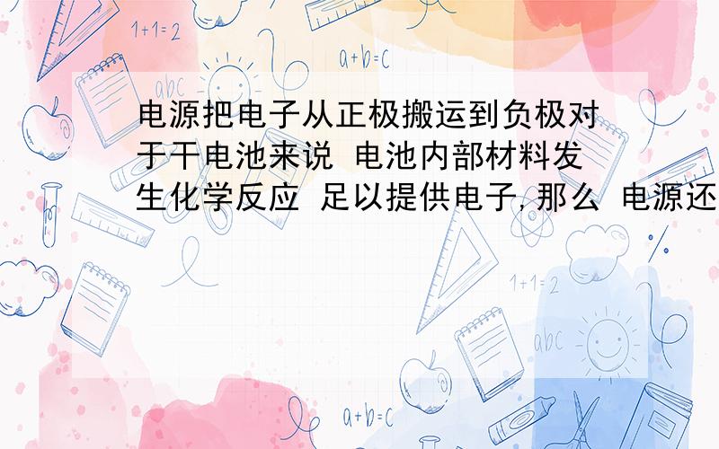 电源把电子从正极搬运到负极对于干电池来说 电池内部材料发生化学反应 足以提供电子,那么 电源还会对 电子进行搬运吗?再说负极生成的电子 移动到正极后 是聚集还是 通过什么途径 消散