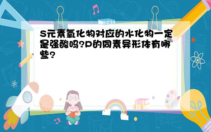 S元素氧化物对应的水化物一定是强酸吗?P的同素异形体有哪些?