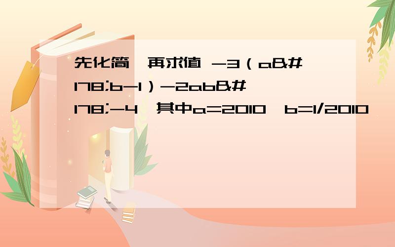 先化简,再求值 -3（a²b-1）-2ab²-4,其中a=2010,b=1/2010