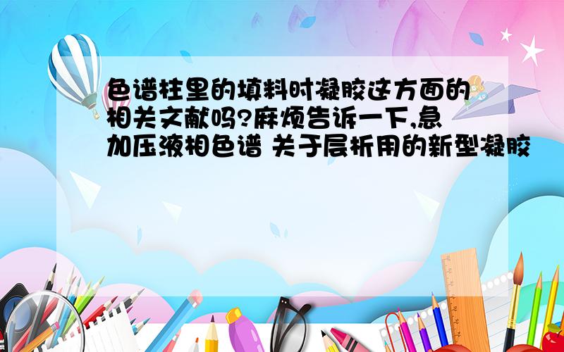 色谱柱里的填料时凝胶这方面的相关文献吗?麻烦告诉一下,急加压液相色谱 关于层析用的新型凝胶