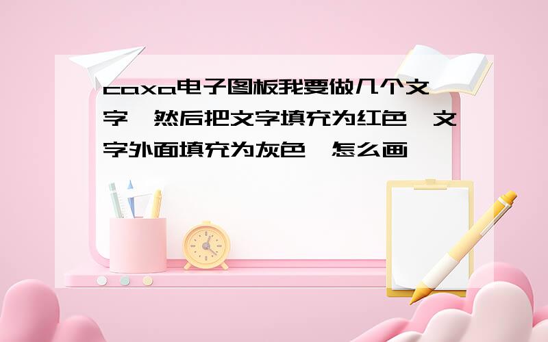 caxa电子图板我要做几个文字,然后把文字填充为红色,文字外面填充为灰色,怎么画