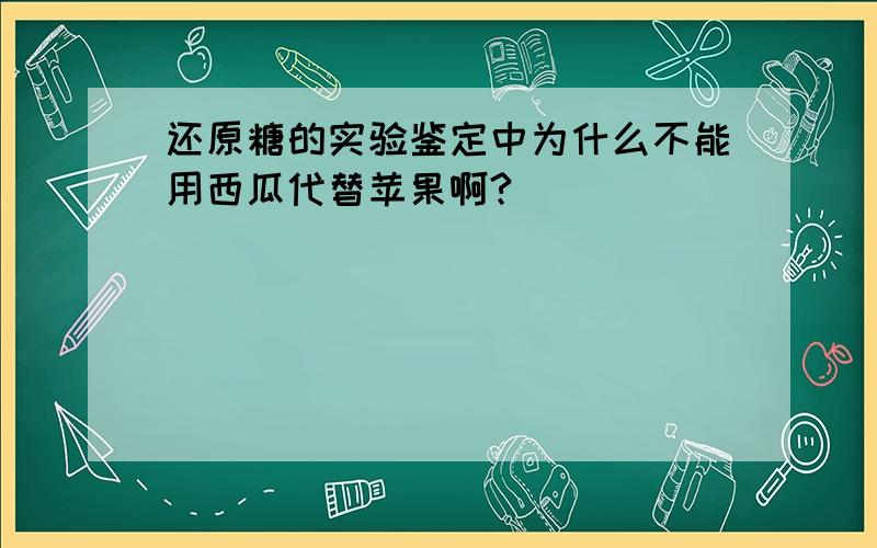 还原糖的实验鉴定中为什么不能用西瓜代替苹果啊?