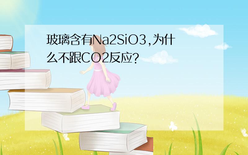 玻璃含有Na2SiO3,为什么不跟CO2反应?