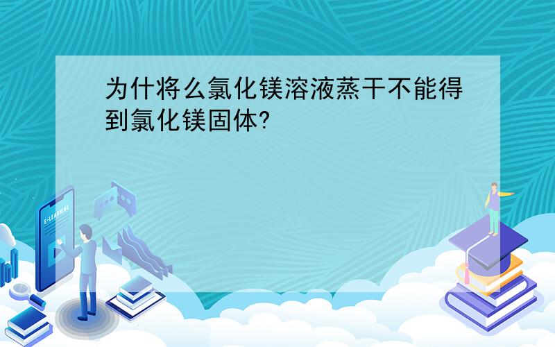 为什将么氯化镁溶液蒸干不能得到氯化镁固体?